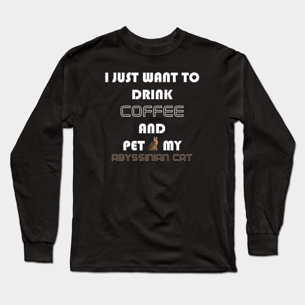 I Just Want to Drink Coffee and Pet My Abyssinian Cat Long Sleeve T-Shirt by AmazighmanDesigns